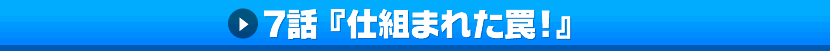 7話「仕組まれた罠！」