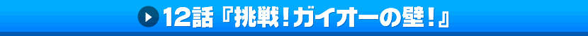 12話「挑戦!ガイオーの壁!」