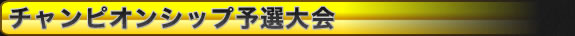 チャンピオンシップ予選大会 チャンピオンシップ予選大会