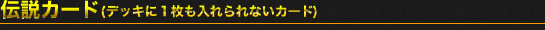 伝説カード(デッキに1枚も入れられないカード)