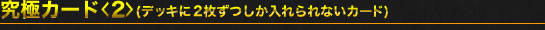 究極カード<2>(デッキに2枚ずつしか入れられないカード)