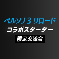 ペルソナ３ リロード コラボスターター限定交流会