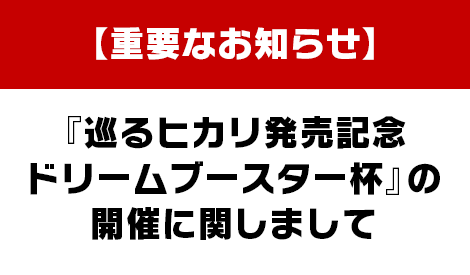 【重要なお知らせ】『巡るヒカリ発売記念 ドリームブースター杯』の開催に関しまして