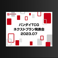 ニュース「バンダイTCGネクストプラン発表会2023.07」配信内容を公開!